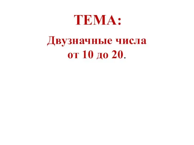 Двузначные числа от 10 до 20. ТЕМА: