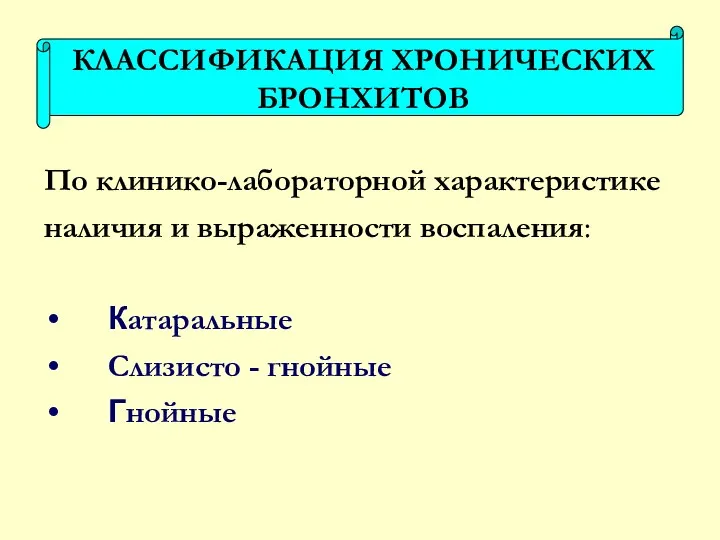 По клинико-лабораторной характеристике наличия и выраженности воспаления: Катаральные Слизисто - гнойные Гнойные КЛАССИФИКАЦИЯ ХРОНИЧЕСКИХ БРОНХИТОВ