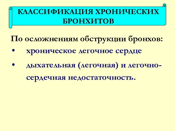 По осложнениям обструкции бронхов: хроническое легочное сердце дыхательная (легочная) и легочно-сердечная недостаточность. КЛАССИФИКАЦИЯ ХРОНИЧЕСКИХ БРОНХИТОВ