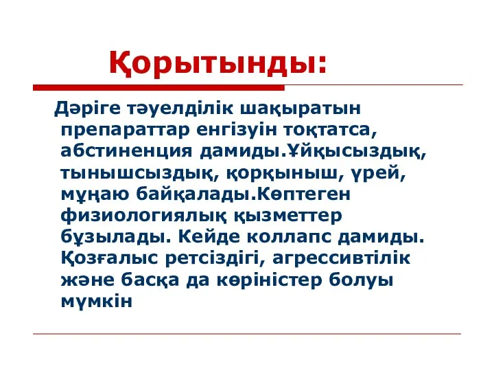 Қорытынды: Дәріге тәуелділік шақыратын препараттар енгізуін тоқтатса, абстиненция дамиды.Ұйқысыздық, тынышсыздық,