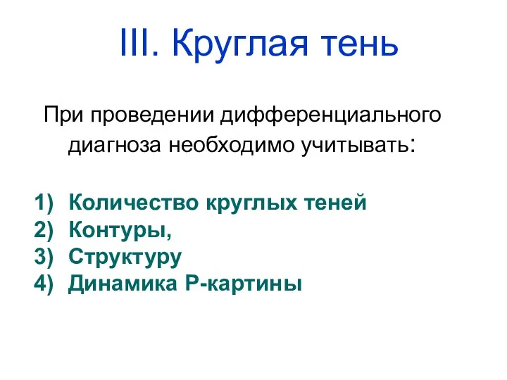 При проведении дифференциального диагноза необходимо учитывать: Количество круглых теней Контуры, Структуру Динамика Р-картины III. Круглая тень