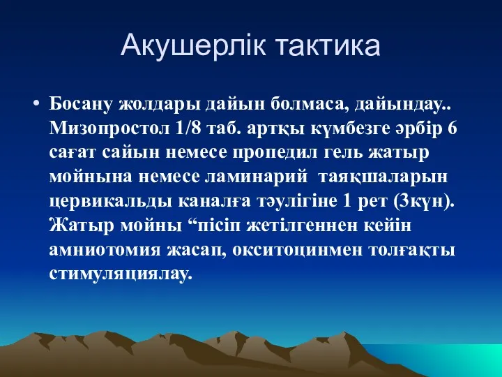 Акушерлік тактика Босану жолдары дайын болмаса, дайындау.. Мизопростол 1/8 таб.