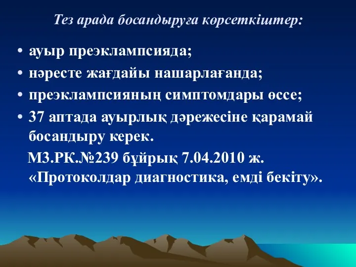 Тез арада босандыруға көрсеткіштер: ауыр преэклампсияда; нәресте жағдайы нашарлағанда; преэклампсияның