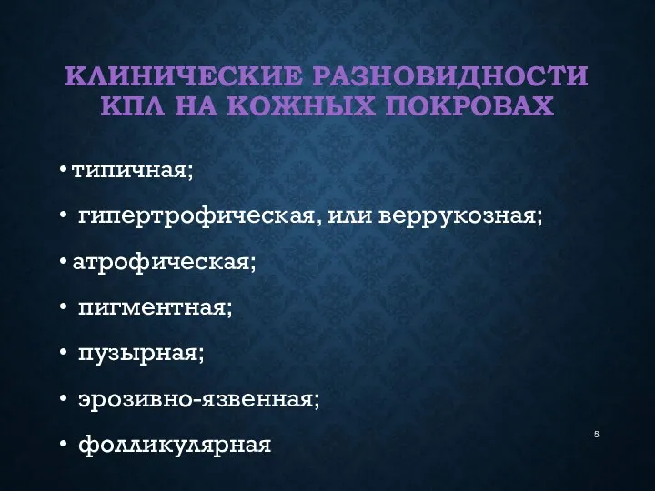 КЛИНИЧЕСКИЕ РАЗНОВИДНОСТИ КПЛ НА КОЖНЫХ ПОКРОВАХ типичная; гипертрофическая, или веррукозная; атрофическая; пигментная; пузырная; эрозивно-язвенная; фолликулярная