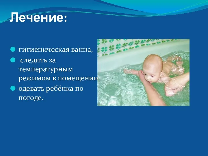 Лечение: гигиеническая ванна, следить за температурным режимом в помещении, одевать ребёнка по погоде.