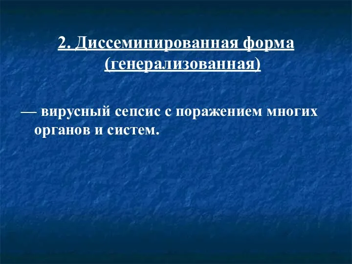 2. Диссеминированная форма (генерализованная) — вирусный сепсис с поражением многих органов и систем.