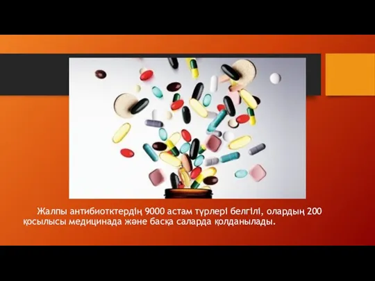 Жалпы антибиотктердің 9000 астам түрлері белгілі, олардың 200 қосылысы медицинада және басқа саларда қолданылады.