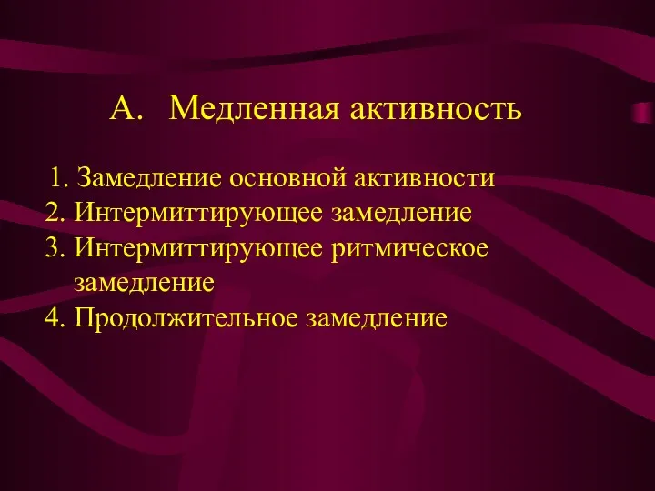 Медленная активность 1. Замедление основной активности 2. Интермиттирующее замедление 3. Интермиттирующее ритмическое замедление 4. Продолжительное замедление