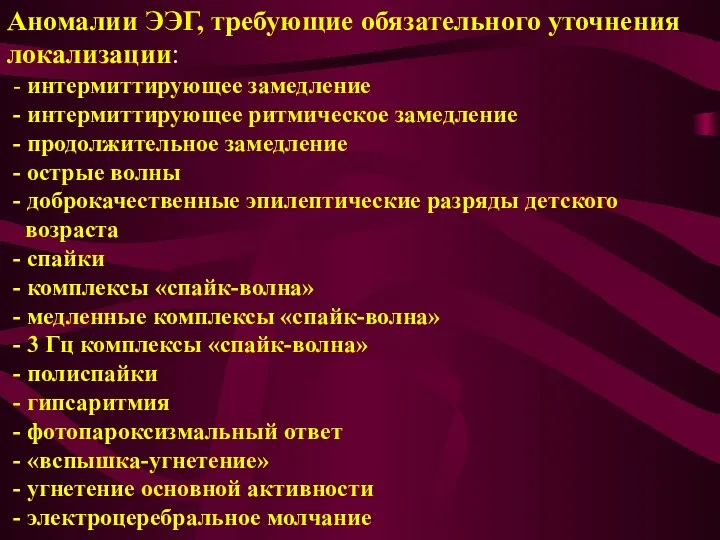 Аномалии ЭЭГ, требующие обязательного уточнения локализации: - интермиттирующее замедление -