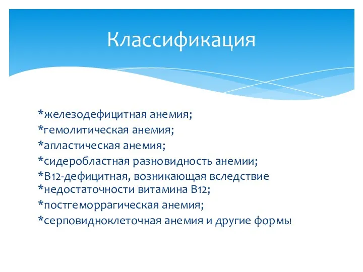 *железодефицитная анемия; *гемолитическая анемия; *апластическая анемия; *сидеробластная разновидность анемии; *B12-дефицитная,