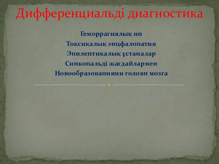 Геморрагиялық ин Токсикалық энцфалопатия Эпилептикалық ұстамалар Синкопальді жағдайлармен Новообразованиями головн мозга Дифференциальді диагностика