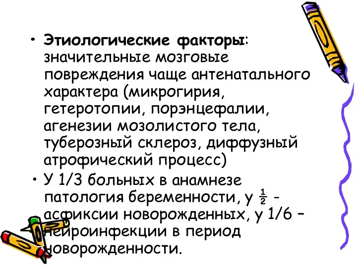 Этиологические факторы: значительные мозговые повреждения чаще антенатального характера (микрогирия, гетеротопии,