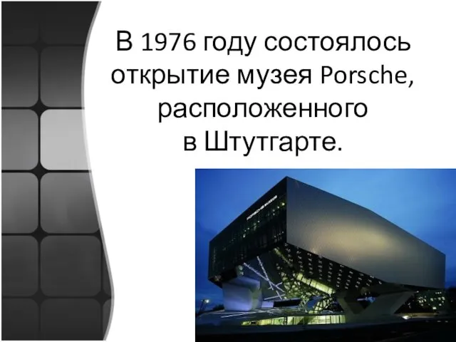 В 1976 году состоялось открытие музея Porsche, расположенного в Штутгарте.