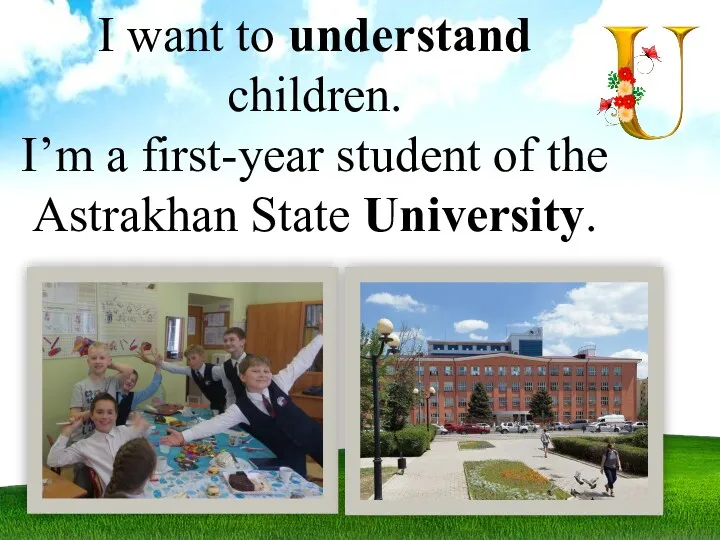 I want to understand children. I’m a first-year student of the Astrakhan State University.