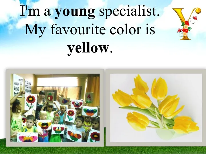 I'm a young specialist. My favourite color is yellow.