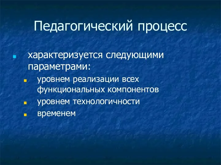 Педагогический процесс характеризуется следующими параметрами: уровнем реализации всех функциональных компонентов уровнем технологичности временем