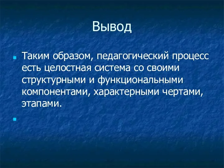 Вывод Таким образом, педагогический процесс есть целостная система со своими