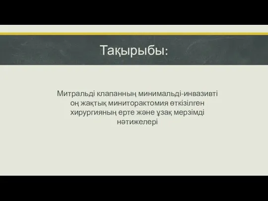 Тақырыбы: Митральді клапанның минимальді-инвазивті оң жақтық миниторактомия өткізілген хирургияның ерте және ұзақ мерзімді нәтижелері