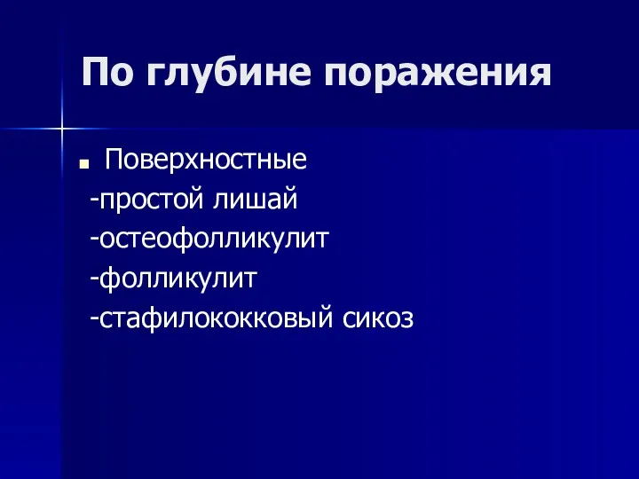 По глубине поражения Поверхностные -простой лишай -остеофолликулит -фолликулит -стафилококковый сикоз