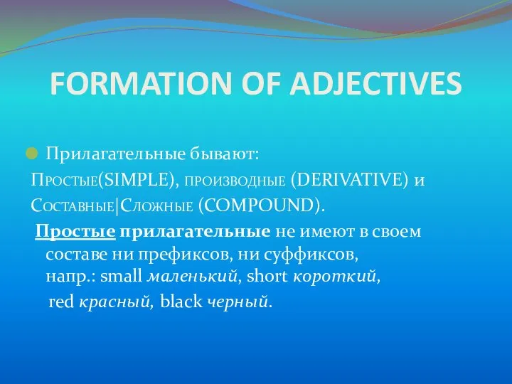 FORMATION OF ADJECTIVES Прилагательные бывают: Простые(SIMPLE), производные (DERIVATIVE) и Составные|Сложные (COMPOUND). Простые прилагательные