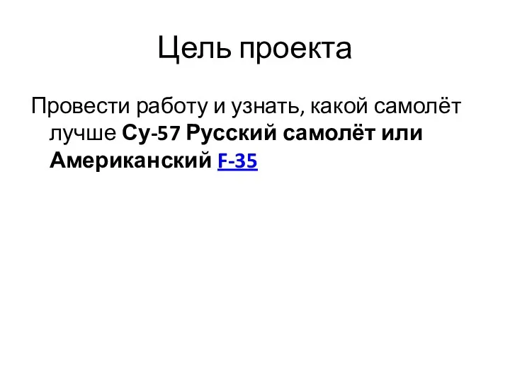 Цель проекта Провести работу и узнать, какой самолёт лучше Су-57 Русский самолёт или Американский F-35