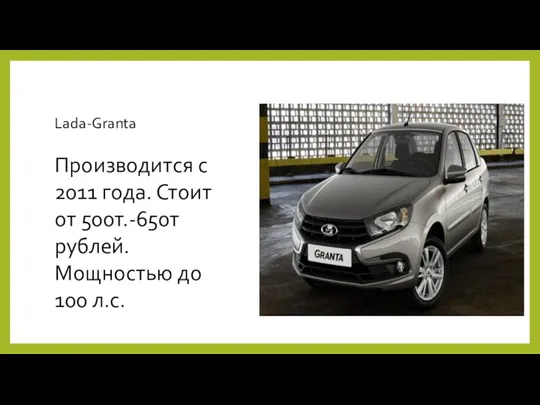 Lada-Granta Производится с 2011 года. Стоит от 500т.-650т рублей. Мощностью до 100 л.с.