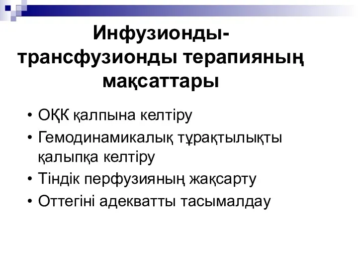 Инфузионды-трансфузионды терапияның мақсаттары ОҚК қалпына келтіру Гемодинамикалық тұрақтылықты қалыпқа келтіру Тіндік перфузияның жақсарту Оттегіні адекватты тасымалдау