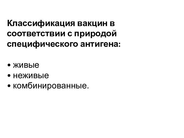 Классификация вакцин в соответствии с природой специфического антигена: • живые • неживые • комбинированные.