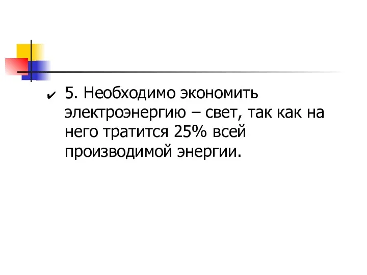 5. Необходимо экономить электроэнергию – свет, так как на него тратится 25% всей производимой энергии.