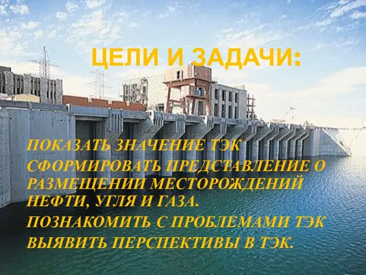 ЦЕЛИ И ЗАДАЧИ: ПОКАЗАТЬ ЗНАЧЕНИЕ ТЭК СФОРМИРОВАТЬ ПРЕДСТАВЛЕНИЕ О РАЗМЕЩЕНИИ