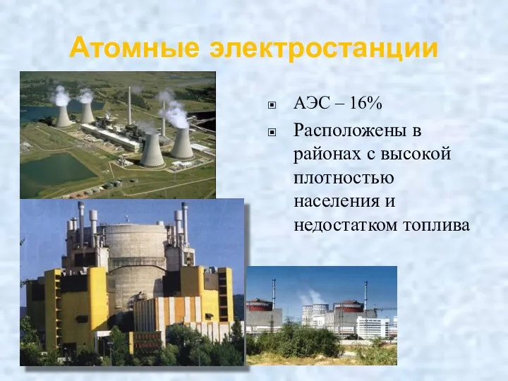 Атомные электростанции АЭС – 16% Расположены в районах с высокой плотностью населения и недостатком топлива