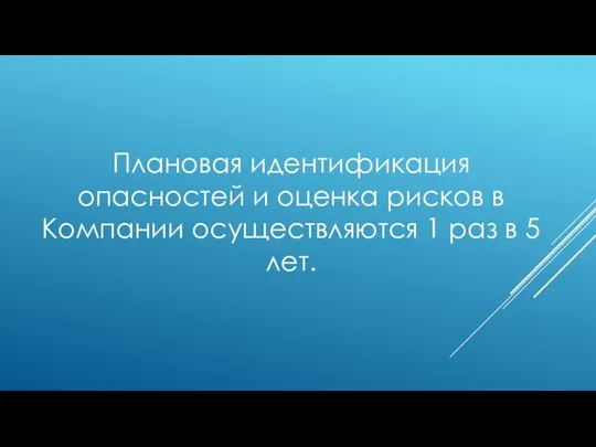 Плановая идентификация опасностей и оценка рисков в Компании осуществляются 1 раз в 5 лет.