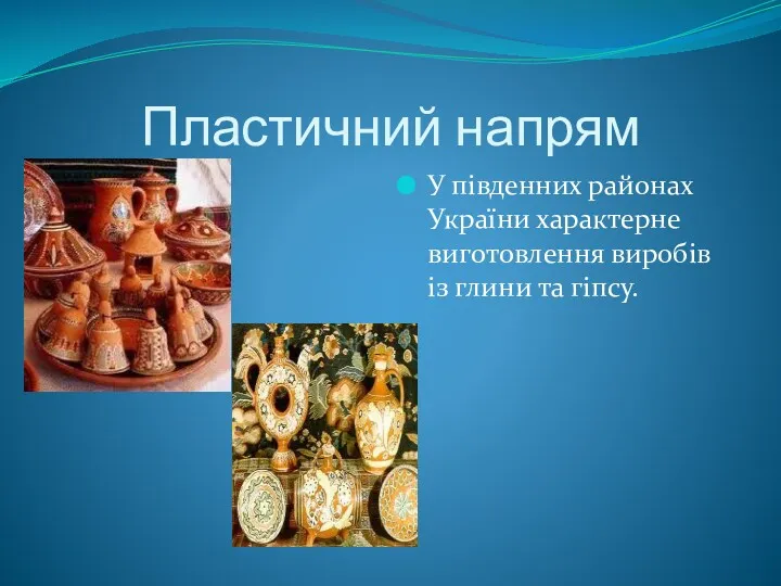 Пластичний напрям У південних районах України характерне виготовлення виробів із глини та гіпсу.