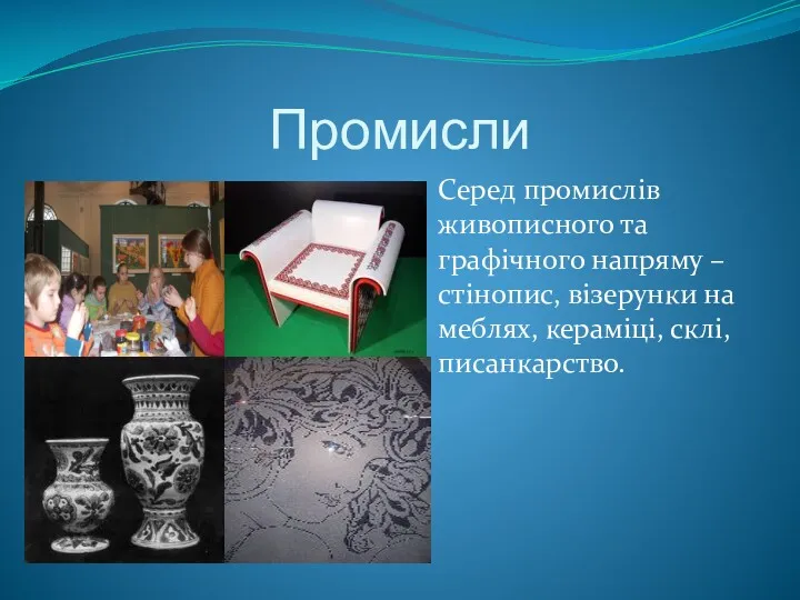 Промисли Серед промислів живописного та графічного напряму – стінопис, візерунки на меблях, кераміці, склі,писанкарство.