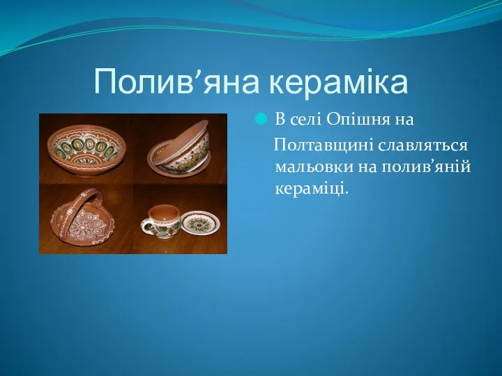 Полив’яна кераміка В селі Опішня на Полтавщині славляться мальовки на полив’яній кераміці.