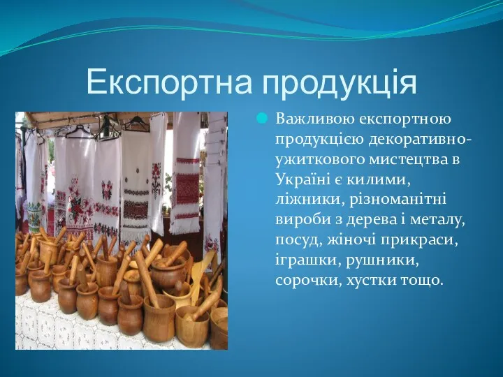 Експортна продукція Важливою експортною продукцією декоративно-ужиткового мистецтва в Україні є килими, ліжники, різноманітні