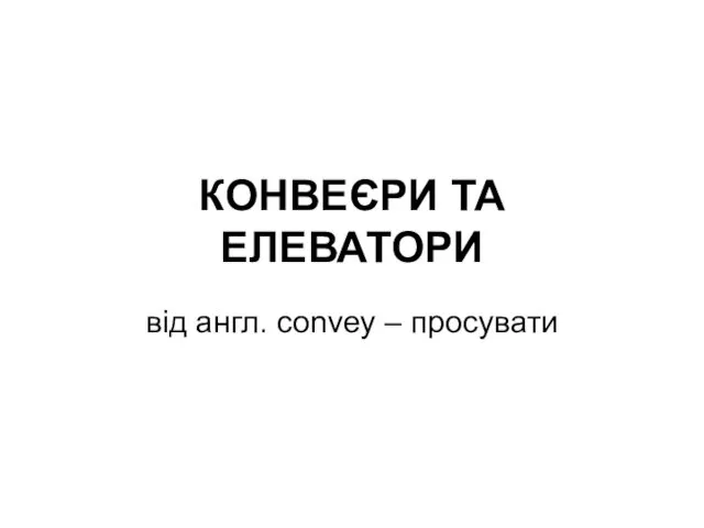 КОНВЕЄРИ ТА ЕЛЕВАТОРИ від англ. convey – просувати