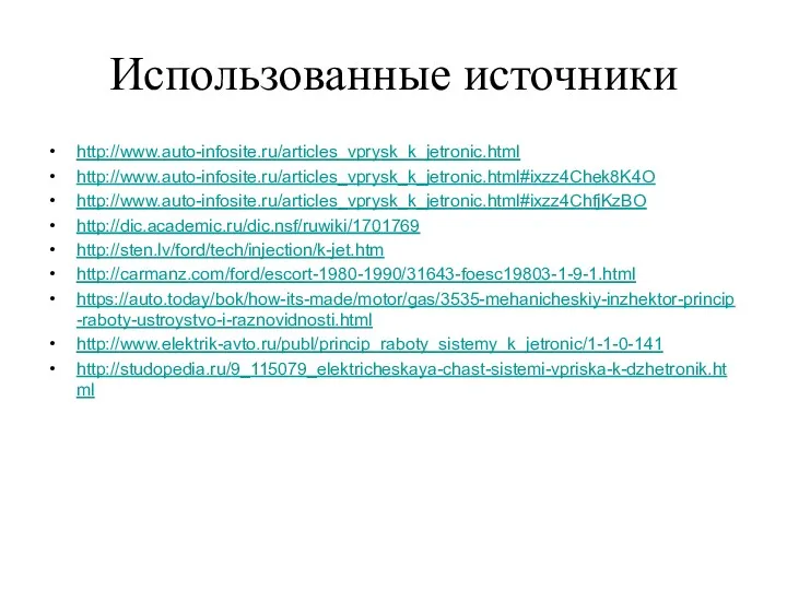 Использованные источники http://www.auto-infosite.ru/articles_vprysk_k_jetronic.html http://www.auto-infosite.ru/articles_vprysk_k_jetronic.html#ixzz4Chek8K4O http://www.auto-infosite.ru/articles_vprysk_k_jetronic.html#ixzz4ChfjKzBO http://dic.academic.ru/dic.nsf/ruwiki/1701769 http://sten.lv/ford/tech/injection/k-jet.htm http://carmanz.com/ford/escort-1980-1990/31643-foesc19803-1-9-1.html https://auto.today/bok/how-its-made/motor/gas/3535-mehanicheskiy-inzhektor-princip-raboty-ustroystvo-i-raznovidnosti.html http://www.elektrik-avto.ru/publ/princip_raboty_sistemy_k_jetronic/1-1-0-141 http://studopedia.ru/9_115079_elektricheskaya-chast-sistemi-vpriska-k-dzhetronik.html