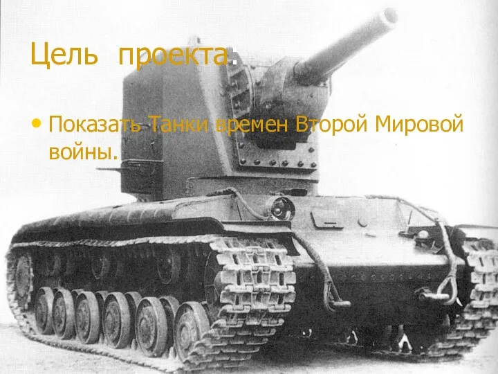 Цель проекта: Показать Танки времен Второй Мировой войны.