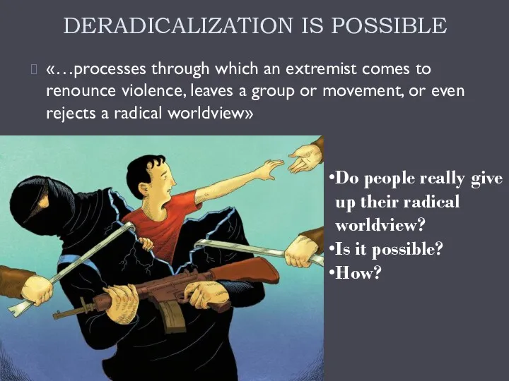DERADICALIZATION IS POSSIBLE «…processes through which an extremist comes to