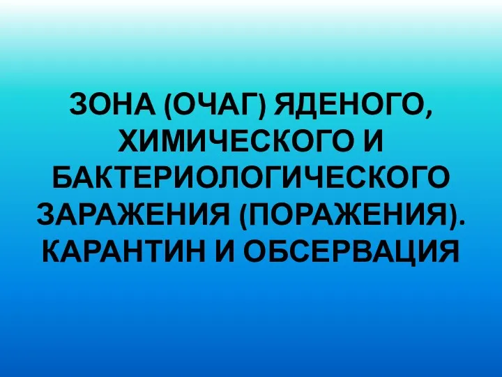 ЗОНА (ОЧАГ) ЯДЕНОГО, ХИМИЧЕСКОГО И БАКТЕРИОЛОГИЧЕСКОГО ЗАРАЖЕНИЯ (ПОРАЖЕНИЯ). КАРАНТИН И ОБСЕРВАЦИЯ