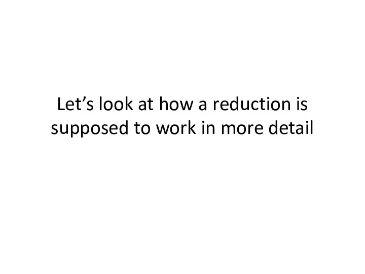 Let’s look at how a reduction is supposed to work in more detail