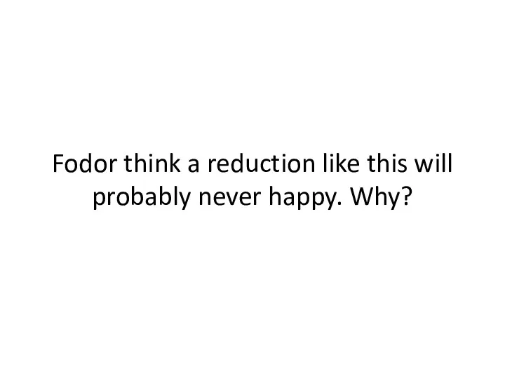 Fodor think a reduction like this will probably never happy. Why?