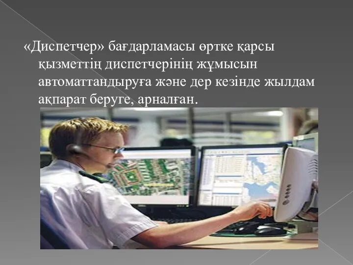 «Диспетчер» бағдарламасы өртке қарсы қызметтің диспетчерінің жұмысын автоматтандыруға және дер кезінде жылдам ақпарат беруге, арналған.