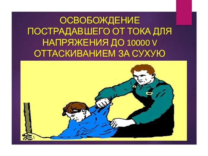 ОСВОБОЖДЕНИЕ ПОСТРАДАВШЕГО ОТ ТОКА ДЛЯ НАПРЯЖЕНИЯ ДО 10000 V ОТТАСКИВАНИЕМ ЗА СУХУЮ ОДЕЖДУ