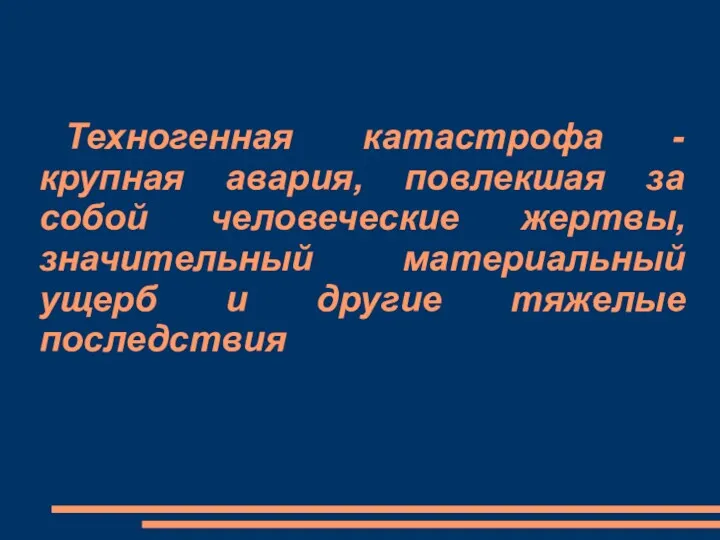 Техногенная катастрофа -крупная авария, повлекшая за собой человеческие жертвы, значительный материальный ущерб и другие тяжелые последствия