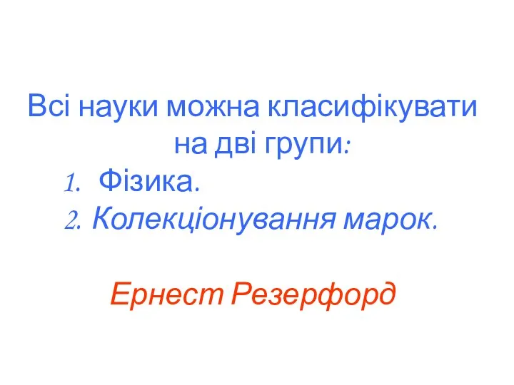 Всі науки можна класифікувати на дві групи: Фізика. Колекціонування марок. Ернест Резерфорд