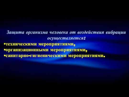 Защита организма человека от воздействия вибрации осуществляется: техническими мероприятиями, организационными мероприятиями, санитарно-гигиеническими мероприятиями.