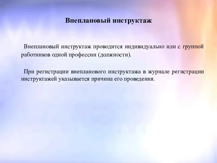 Внеплановый инструктаж Внеплановый инструктаж проводится индивидуально или с группой работников