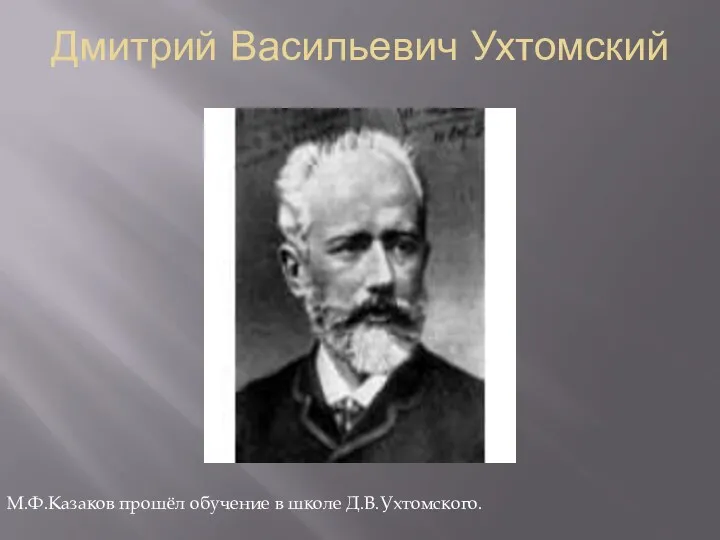 Дмитрий Васильевич Ухтомский М.Ф.Казаков прошёл обучение в школе Д.В.Ухтомского.